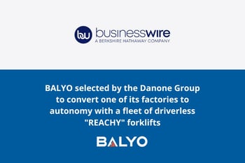 BALYO selected by the Danone Group to convert one of its factories to autonomy with a fleet of driverless "REACHY" forklifts